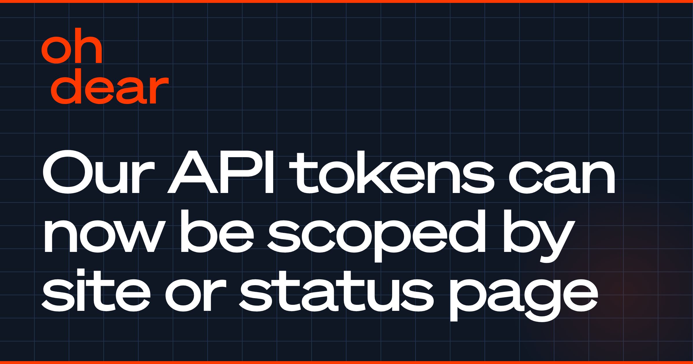 Dear Api Our API tokens can now be scoped by site or status page